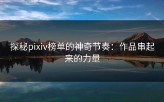 探秘pixiv榜单的神奇节奏：作品串起来的力量