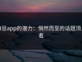 麻豆app的潜力：悄然而至的话题顶上者