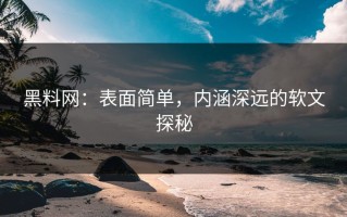 黑料网：表面简单，内涵深远的软文探秘