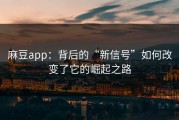 麻豆app：背后的“新信号”如何改变了它的崛起之路