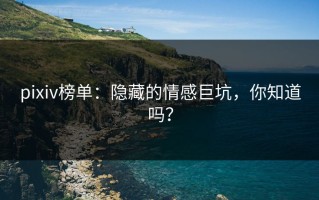 pixiv榜单：隐藏的情感巨坑，你知道吗？
