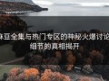 麻豆全集与热门专区的神秘火爆讨论：细节的真相揭开