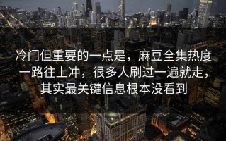 冷门但重要的一点是，麻豆全集热度一路往上冲，很多人刷过一遍就走，其实最关键信息根本没看到