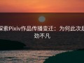 探索Pixiv作品传播变迁：为何此次后劲不凡