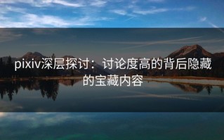 pixiv深层探讨：讨论度高的背后隐藏的宝藏内容