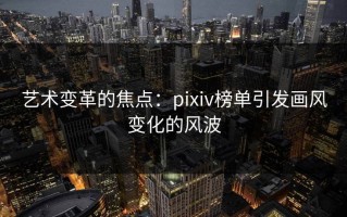 艺术变革的焦点：pixiv榜单引发画风变化的风波