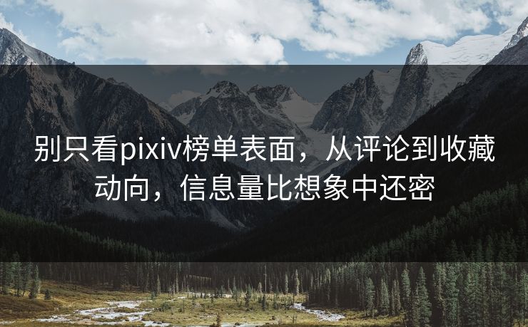 别只看pixiv榜单表面，从评论到收藏动向，信息量比想象中还密-第1张图片-p站影视站 | p站镜像热门视频