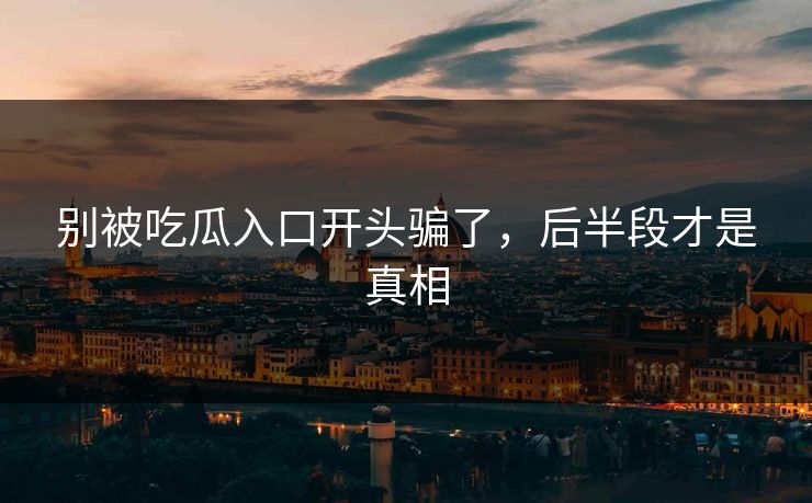 别被吃瓜入口开头骗了，后半段才是真相-第1张图片-p站影视站 | p站镜像热门视频