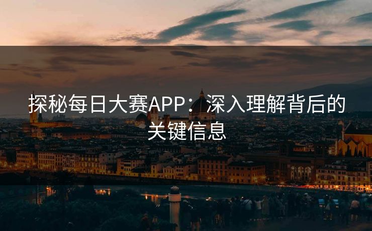 探秘每日大赛APP：深入理解背后的关键信息-第1张图片-p站影视站 | p站镜像热门视频