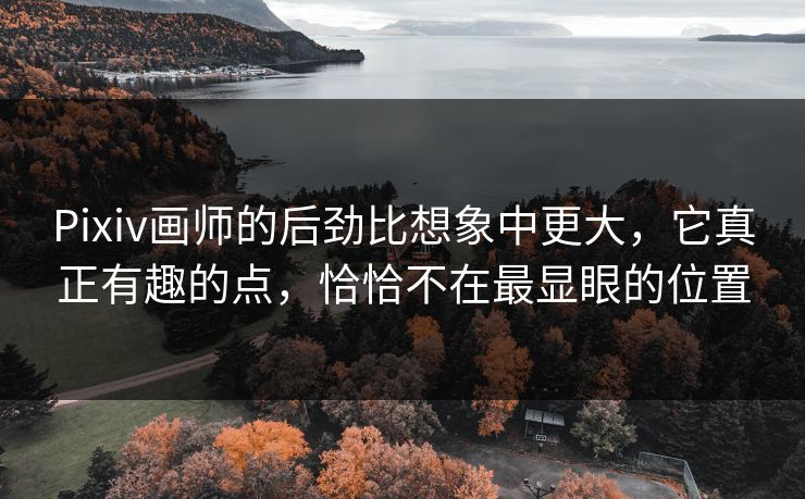 Pixiv画师的后劲比想象中更大，它真正有趣的点，恰恰不在最显眼的位置-第1张图片-p站影视站 | p站镜像热门视频