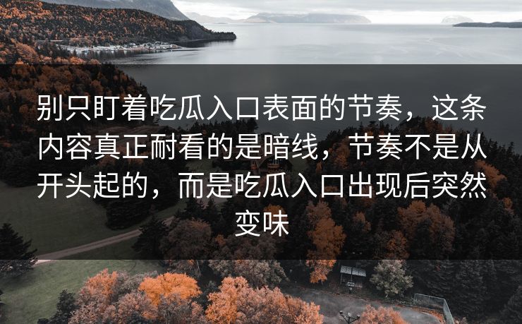 别只盯着吃瓜入口表面的节奏，这条内容真正耐看的是暗线，节奏不是从开头起的，而是吃瓜入口出现后突然变味-第1张图片-p站影视站 | p站镜像热门视频