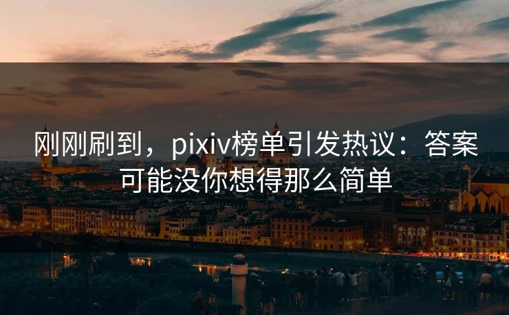 刚刚刷到，pixiv榜单引发热议：答案可能没你想得那么简单-第1张图片-p站影视站 | p站镜像热门视频