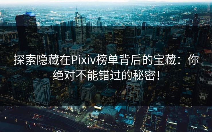探索隐藏在Pixiv榜单背后的宝藏:你绝对不能错过的秘密!-第1张图片-p站影视站 | p站镜像热门视频 探索隐藏在Pixiv榜单背后的宝藏:你绝对不能错过的秘密!-第1张图片-p站影视站 | p站镜像热门视频